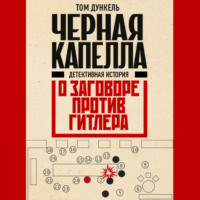 Том Дункель. Черная капелла. Детективная история о заговоре против Гитлера