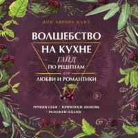 Дон Аврора Хант. Волшебство на кухне. Гайд по рецептам для любви и романтики