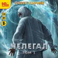 Павел Корнев. Нелегал. Том 1