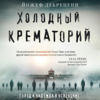 Йожеф Дебрецени. Холодный крематорий. Голод и надежда в Освенциме