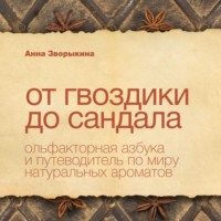 Анна Васильевна Зворыкина. От гвоздики до сандала. Ольфакторная азбука и путеводитель по миру натуральных ароматов