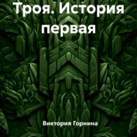 Виктория Горнина. Троя. История первая