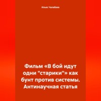 Ильяс Тимурович Чалабаев. Фильм «В бой идут одни „старики“» как бунт против системы. Антинаучная статья