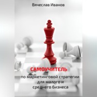 Вячеслав Викторович Иванов. Самоучитель по маркетинговой стратегии для малого и среднего бизнеса.