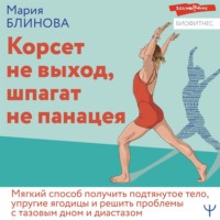 Мария Блинова. Корсет не выход, шпагат не панацея. Мягкий способ получить подтянутое тело, упругие ягодицы и решить проблемы с тазовым дном и диастазом