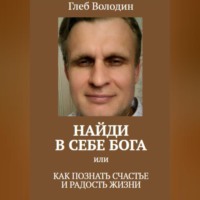 Глеб Володин. Найди в себе Бога, или Как познать счастье и радость жизни