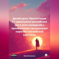Иван Иванович Вельмискин. Делай дело: Презентация по самооценке российских сил в ауте конверсий с применением санкционных норм без английской королевы