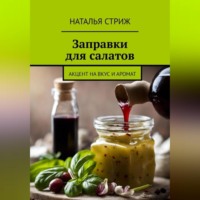 Наталья Стриж. Заправка для салатов: акцент на вкус и аромат
