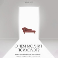 Ольга Берг. О чем молчит психолог? Книга про целительную силу терапии глазами специалиста и его клиентов