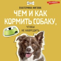 Екатерина Нигова. Чем и как кормить собаку, чтобы не навредить