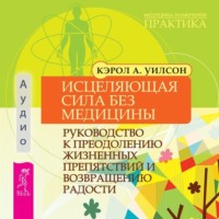 Кэрол А. Уилсон. Исцеляющая сила без медицины. Руководство к преодолению жизненных препятствий и возвращению радости
