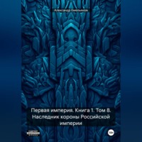. Первая империя. Книга 1. Том 8. Наследник короны Российской империи
