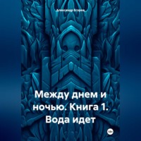 Александр Егоров. Между днем и ночью. Книга 1. Вода идет