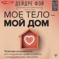 Дейдре Фэй. МОЕ ТЕЛО – МОЙ ДОМ. Телесная осознанность для исцеления травм и работы с разрушающими эмоциями