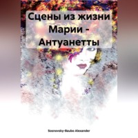 . Сцены из жизни Марии – Антуанетты