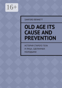 Old age its cause and prevention. История старого тела и лица, сделанных молодыми