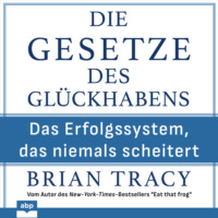 Brian Tracy. Die Gesetze des Gl?ckhabens - Das Erfolgssystem, das niemals scheitert (Ungek?rzt)