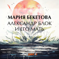 Мария Андреевна Бекетова. Александр Блок и его мать