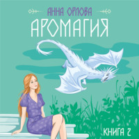 Анна Орлова. Аромагия. Книга 2