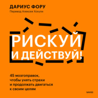 . Рискуй и действуй! 45 мозгоправок, чтобы унять страхи и продолжать двигаться к своим целям