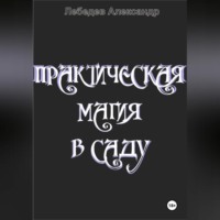Александр Николаевич Лебедев. Практическая магия в саду