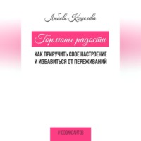 Любовь Васильевна Кошелева. Гормоны радости. Как приручить свое настроение и избавиться от переживаний
