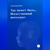 Александр Петрович Троян. Так может быть…Искусственный интеллект