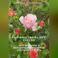 Ирина Сотникова. Садоводство на юге России. Черенкование и выращивание декоративных растений открытого грунта