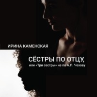 Ирина Борисовна Каменская. Сёстры по отцу, или Три сестры не по А.П.Чехову