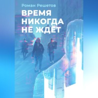 Роман Решетов. Время никогда не ждёт