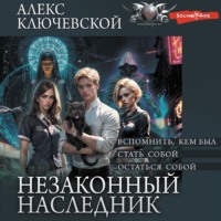 Алекс Ключевской (Лёха). Незаконный наследник: Вспомнить, кем был. Стать собой. Остаться собой