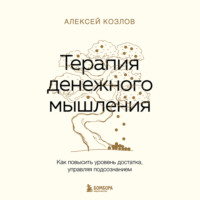 Алексей Козлов. Терапия денежного мышления. Как повысить уровень достатка, управляя подсознанием