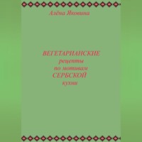 Алёна Яковина. Рецепты вегетарианских блюд по мотивам сербской кухни