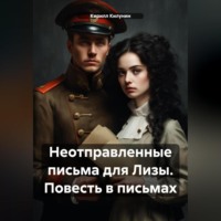 Кирилл Борисович Килунин. Неотправленные письма для Лизы. Повесть в письмах