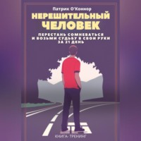 Патрик О'Коннор. Нерешительный человек. Перестань сомневаться и возьми судьбу в свои руки за 21 день. Книга-тренинг