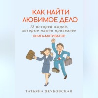 Татьяна Якубовская. Как найти любимое дело. 12 историй людей, которые нашли призвание. Книга-мотиватор