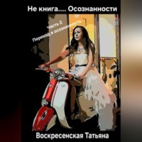 Татьяна Юрьевна Воскресенская. Не книга.... Осознанности. 2 часть. Переход в осознанность