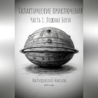 Малишевский Максим. Галактические приключения. Часть 1. Ложные Боги