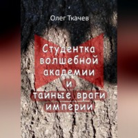 Олег Ткачев. Студентка волшебной академии и тайные враги империи