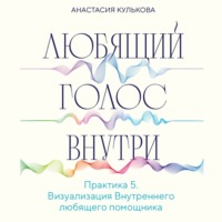 Анастасия Кулькова. Любящий голос внутри. Практика 5. Визуализация Внутреннего любящего помощника