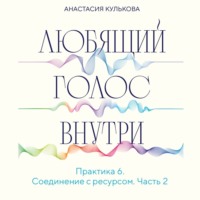 Анастасия Кулькова. Любящий голос внутри. Практика 6. Соединение с ресурсом