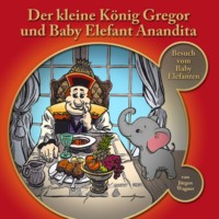J?rgen Wagner. Der kleine K?nig Gregor, Kapitel 4: Der kleine K?nig Gregor und Baby Elefant Anandita