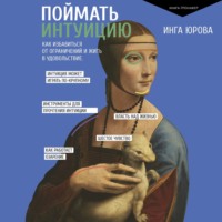 Инга Юрова. Поймать интуицию. Как избавиться от ограничений и жить в удовольствие