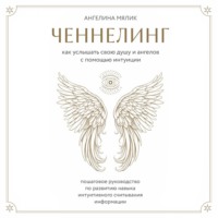 Ангелина Мялик. Ченнелинг. Как услышать свою душу и ангелов с помощью интуиции
