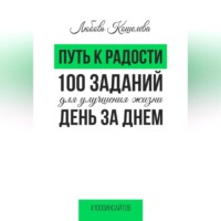 Любовь Васильевна Кошелева. Путь к радости. 100 заданий для улучшения жизни день за днем