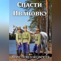 Вера Лондоковская. Спасти Ивановку