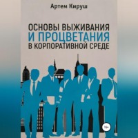 Артем Кируш. Основы выживания и процветания в корпоративной среде