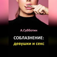 Артём Янович Субботин. Соблазнение: девушки и секс