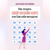 Анастасия Вячеславовна Плотникова. Как создать свой онлайн-курс, или Сам себе методолог