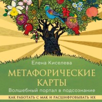 Елена Николаевна Киселева. Метафорические карты. Волшебный портал в подсознание. Как работать с МАК и расшифровывать их
